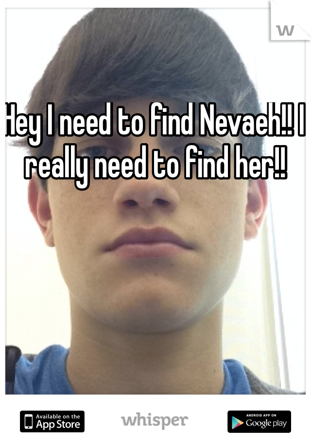 Hey I need to find Nevaeh!! I really need to find her!! 