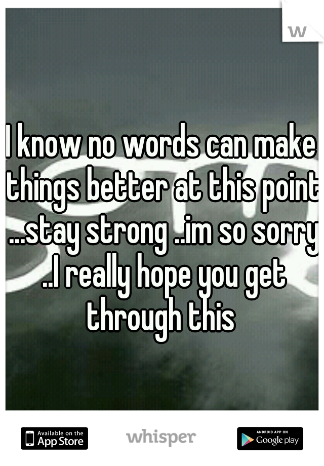 I know no words can make things better at this point ...stay strong ..im so sorry ..I really hope you get through this 