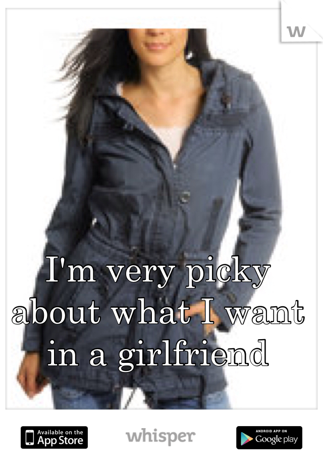 I'm very picky about what I want in a girlfriend