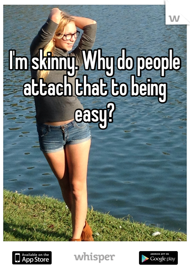 I'm skinny. Why do people attach that to being easy?