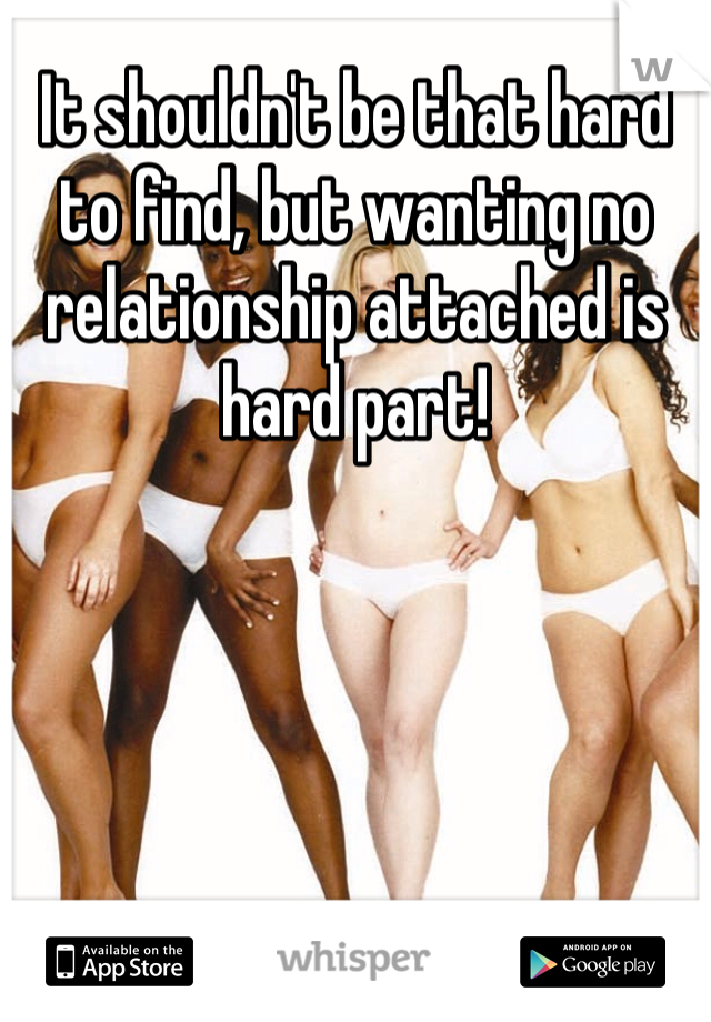 It shouldn't be that hard to find, but wanting no relationship attached is hard part!