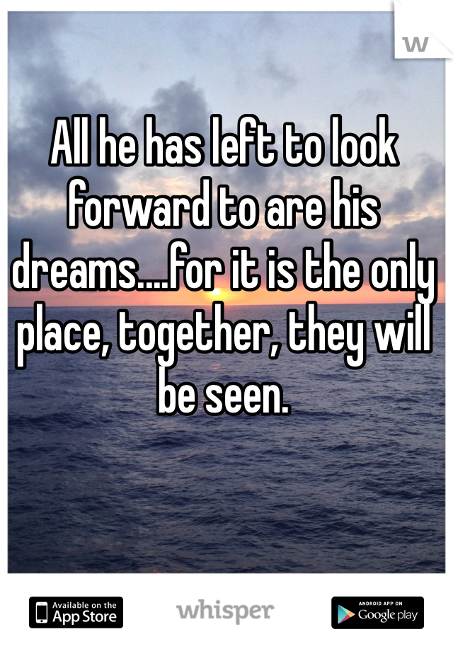 All he has left to look forward to are his dreams....for it is the only place, together, they will be seen.