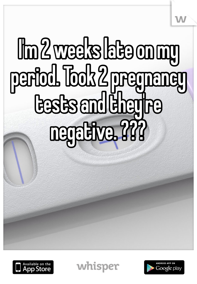 I'm 2 weeks late on my period. Took 2 pregnancy tests and they're negative. ???