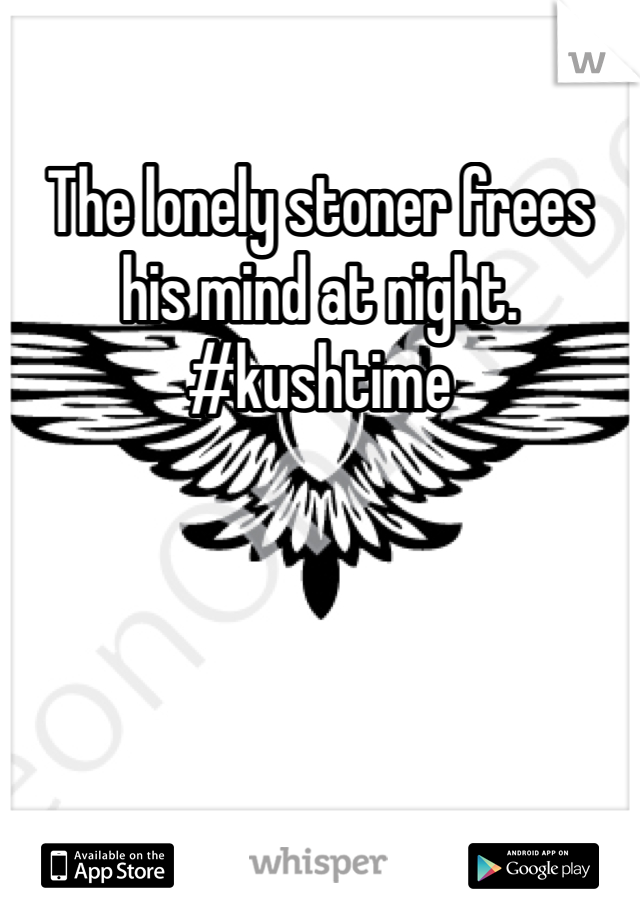 The lonely stoner frees his mind at night.
#kushtime