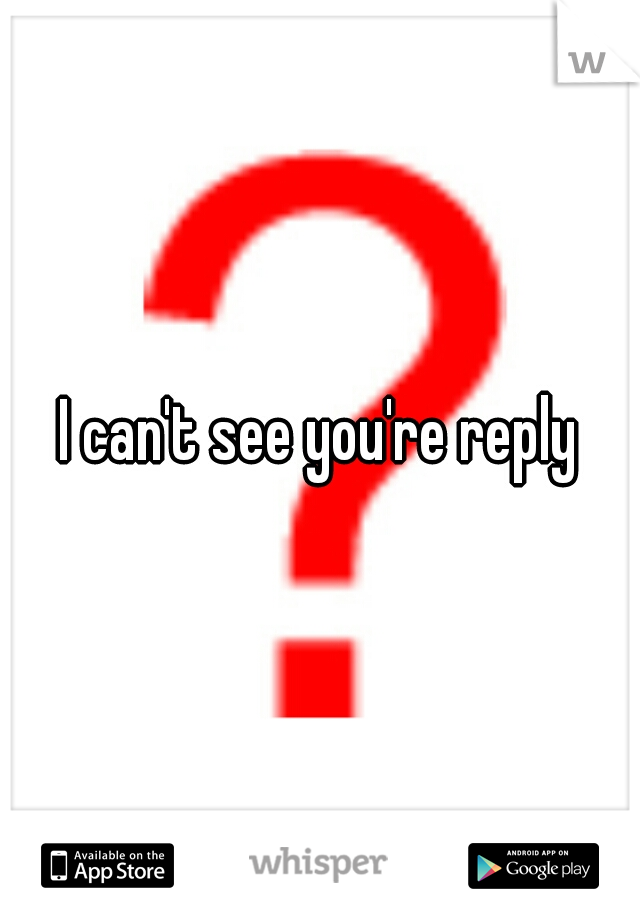 I can't see you're reply