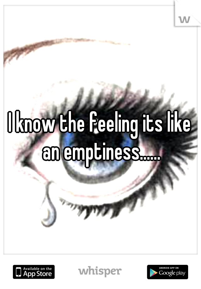 I know the feeling its like an emptiness......