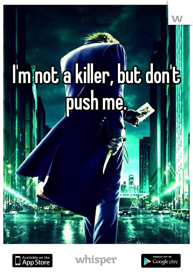 I'm not a killer, but don't push me.