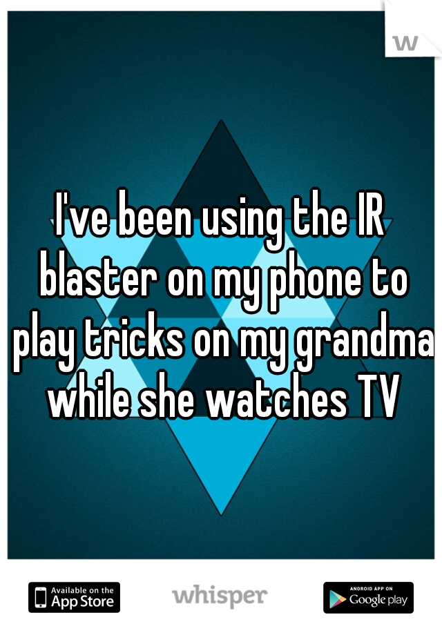 I've been using the IR blaster on my phone to play tricks on my grandma while she watches TV