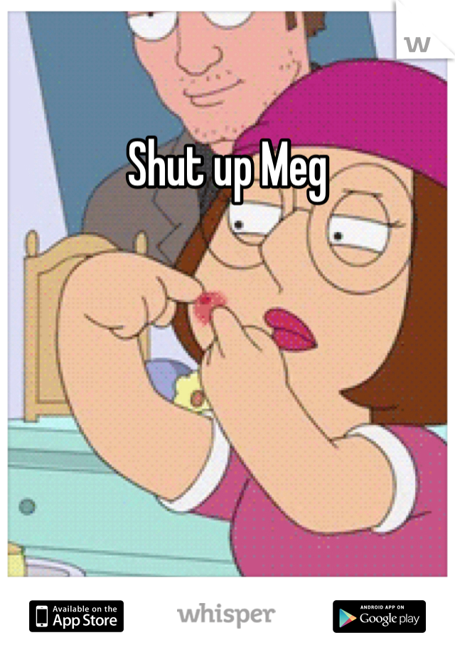 Shut up Meg