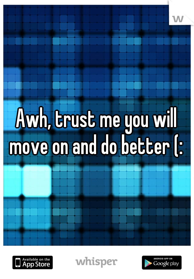 Awh, trust me you will move on and do better (: 