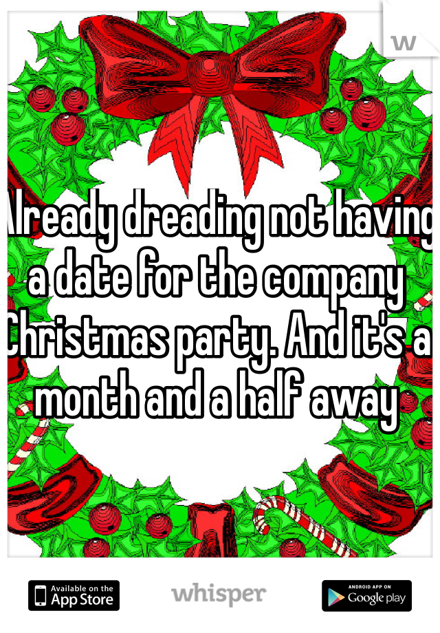 Already dreading not having a date for the company Christmas party. And it's a month and a half away 