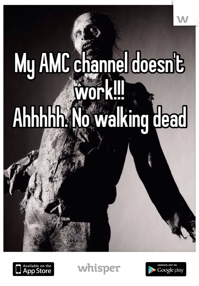My AMC channel doesn't work!!!
Ahhhhh. No walking dead
