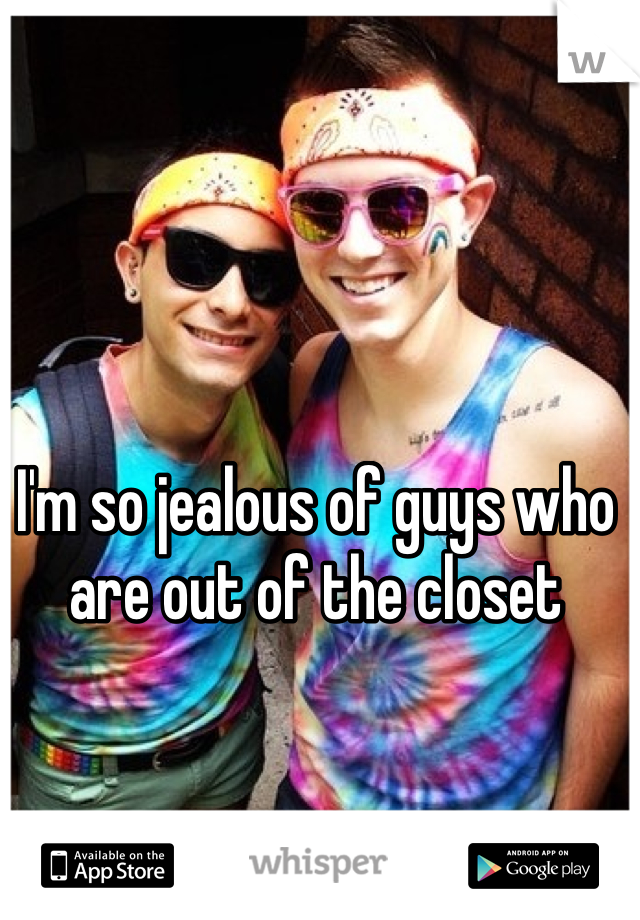 I'm so jealous of guys who are out of the closet
