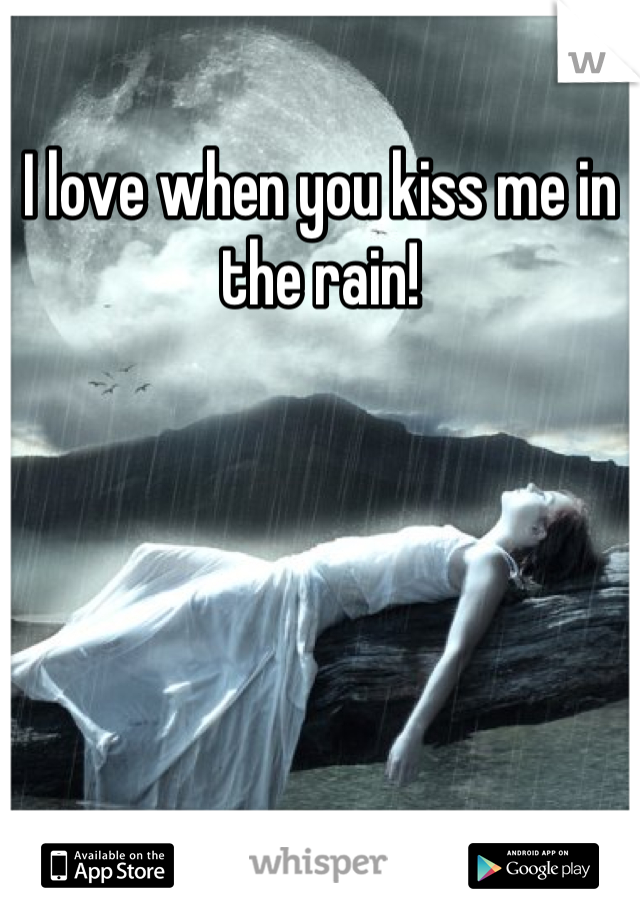 I love when you kiss me in the rain!