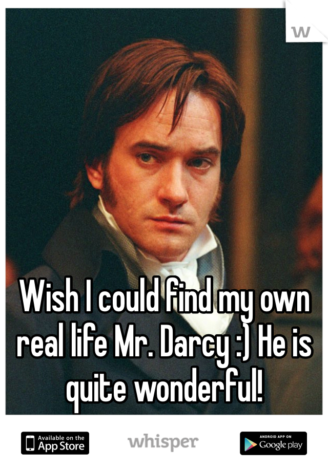 Wish I could find my own real life Mr. Darcy :) He is quite wonderful!