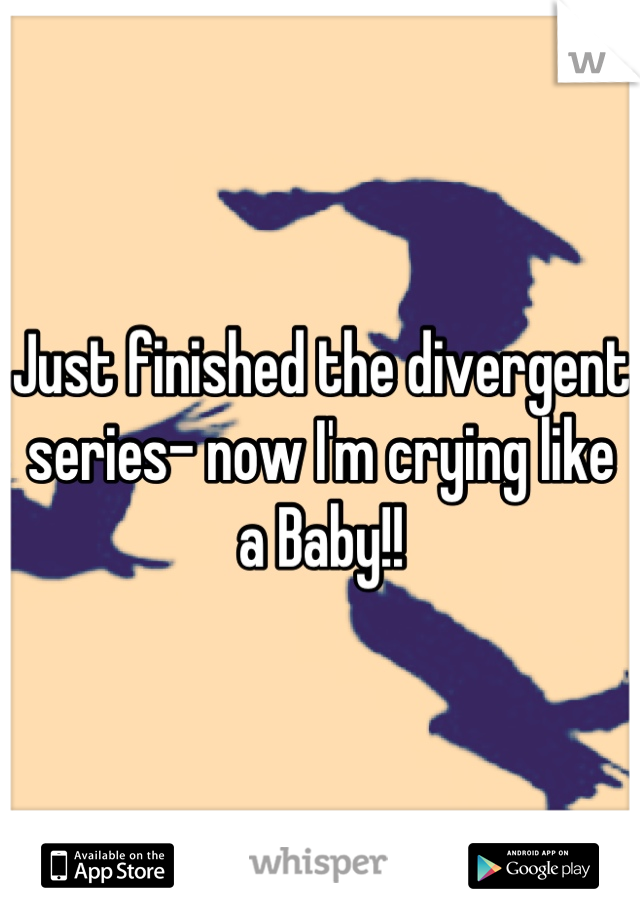 Just finished the divergent series- now I'm crying like a Baby!!