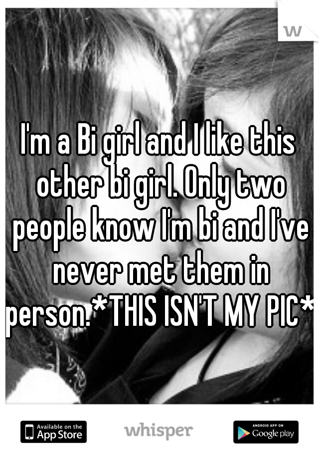 I'm a Bi girl and I like this other bi girl. Only two people know I'm bi and I've never met them in person.*THIS ISN'T MY PIC*
