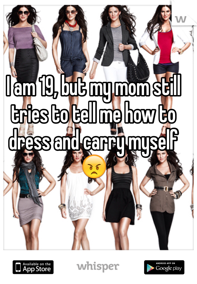 I am 19, but my mom still tries to tell me how to dress and carry myself 😠