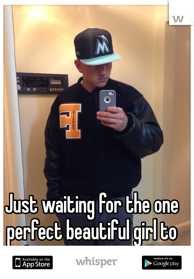 Just waiting for the one perfect beautiful girl to direct messege me?