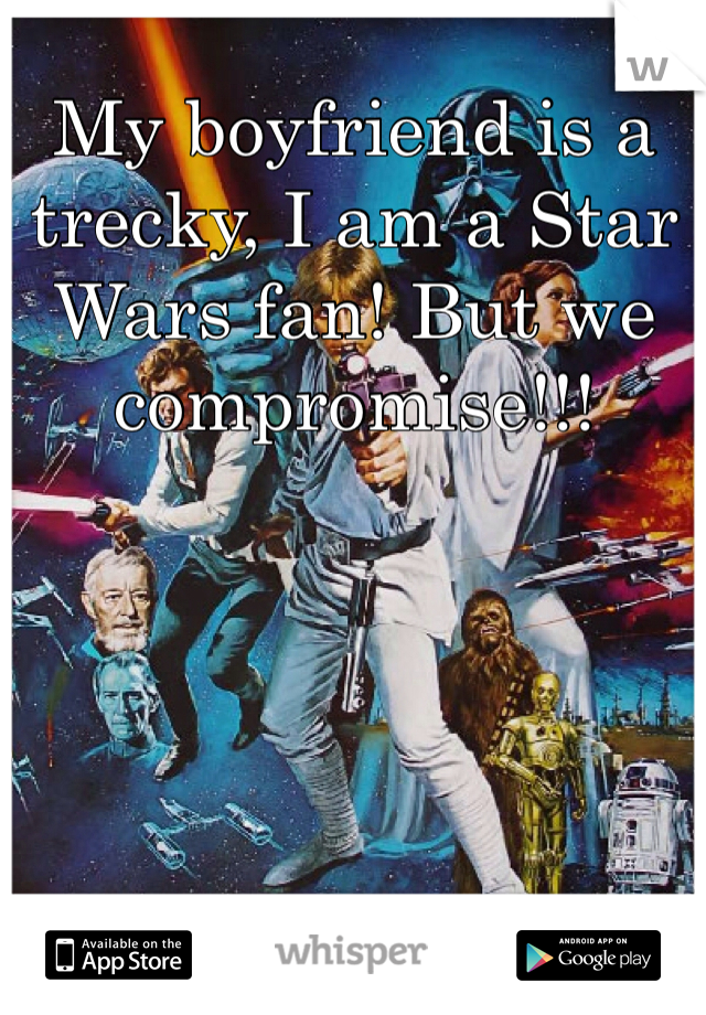 My boyfriend is a trecky, I am a Star Wars fan! But we compromise!!!