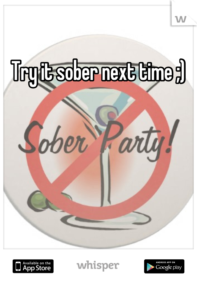 Try it sober next time ;)