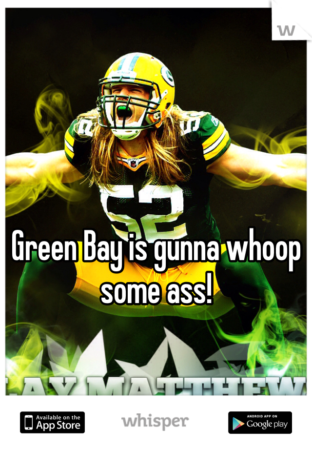 Green Bay is gunna whoop some ass!