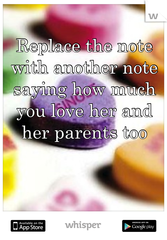 Replace the note with another note saying how much you love her and her parents too