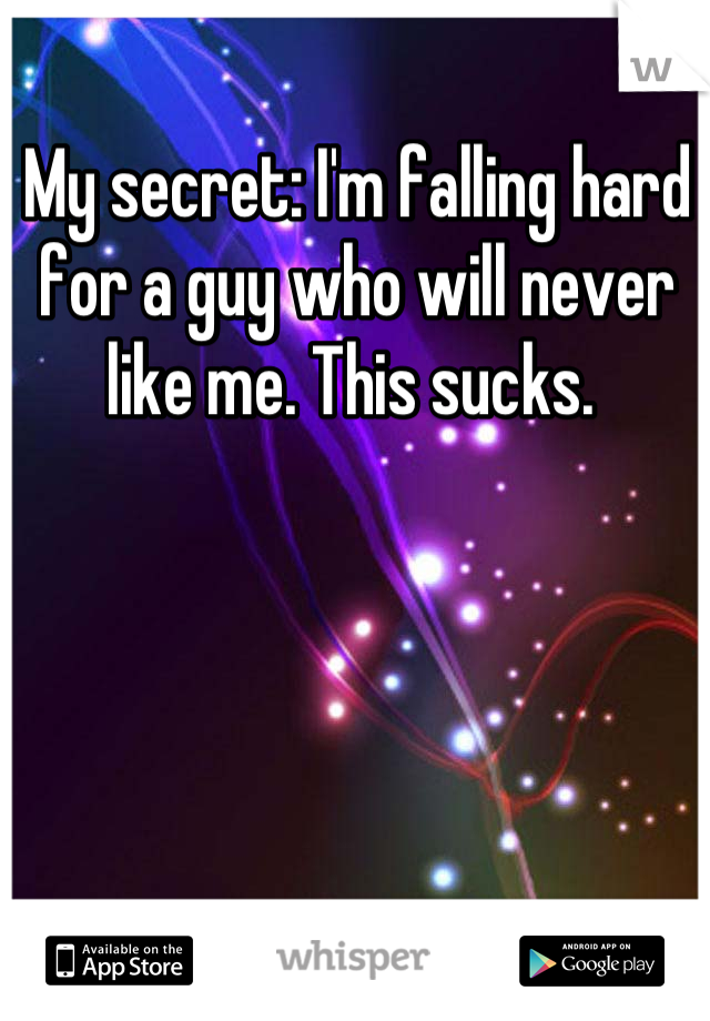 My secret: I'm falling hard for a guy who will never like me. This sucks. 