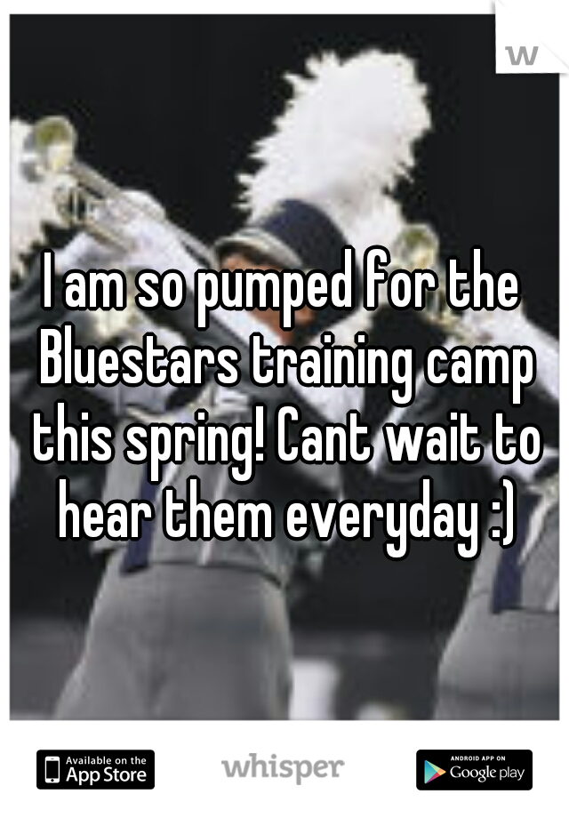 I am so pumped for the Bluestars training camp this spring! Cant wait to hear them everyday :)