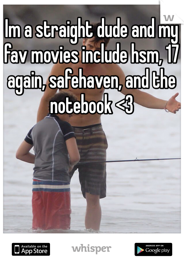 Im a straight dude and my fav movies include hsm, 17 again, safehaven, and the notebook <3