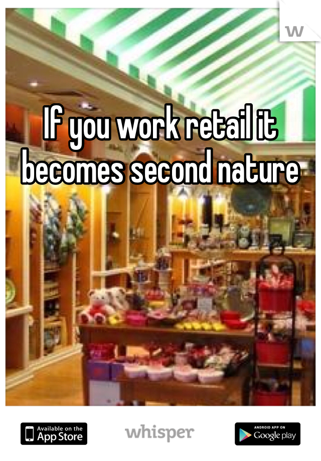 If you work retail it becomes second nature