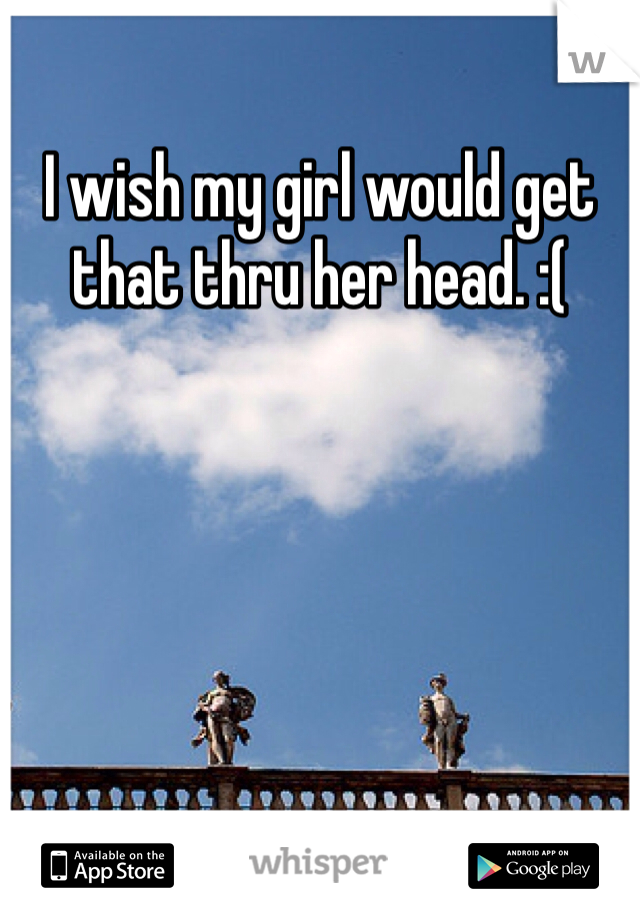 I wish my girl would get that thru her head. :(