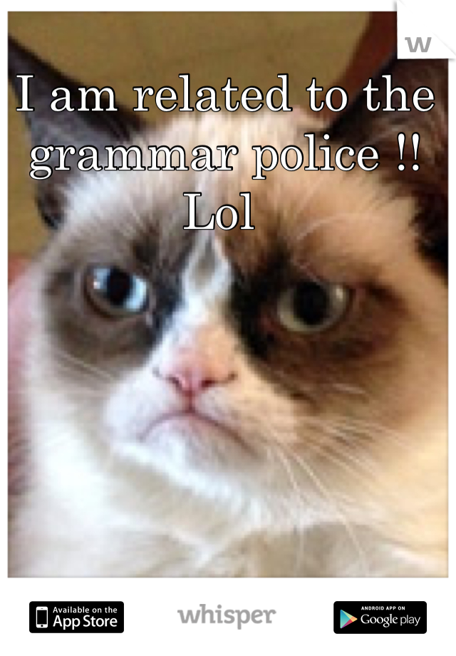 I am related to the grammar police !! Lol 