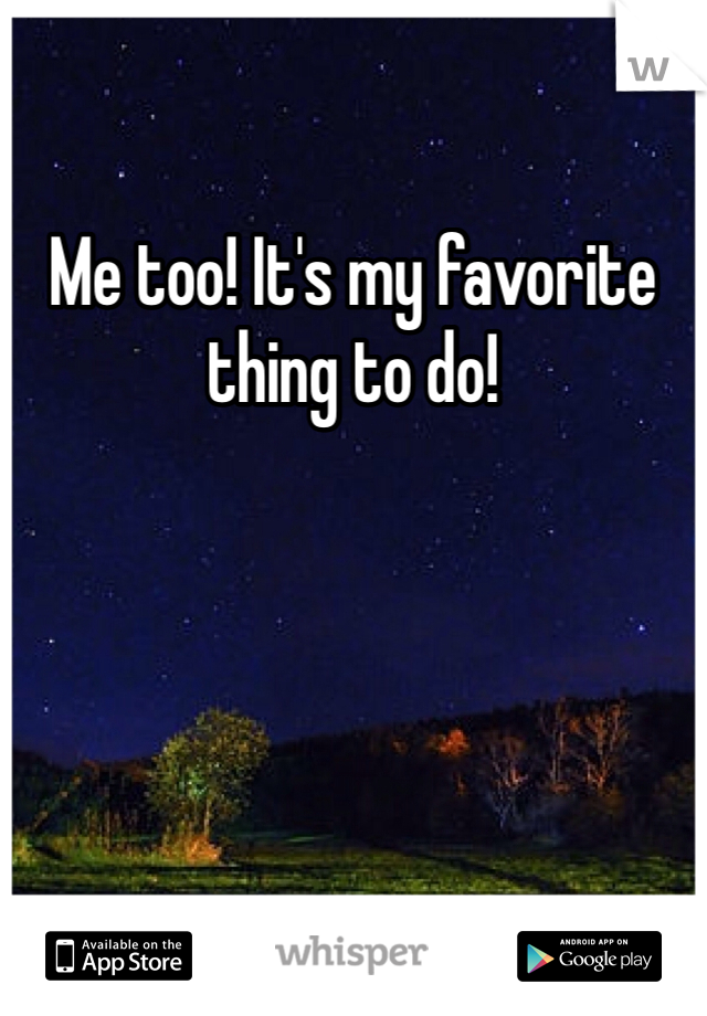 Me too! It's my favorite thing to do!