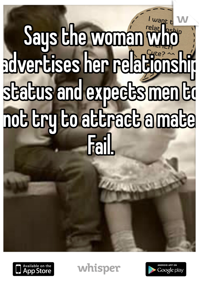 Says the woman who advertises her relationship status and expects men to not try to attract a mate. Fail.
