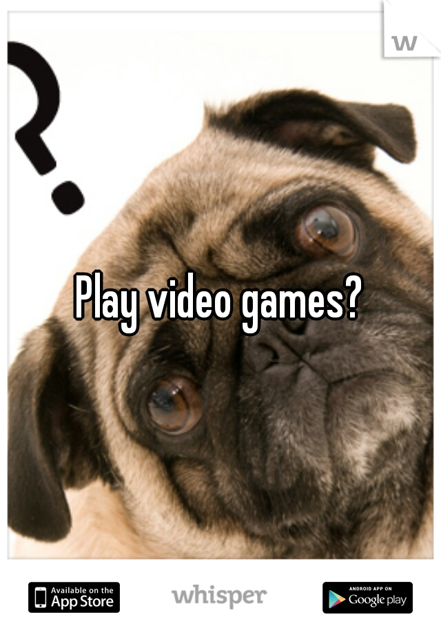 Play video games?