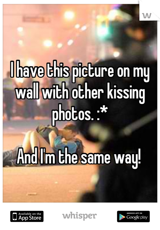 I have this picture on my wall with other kissing photos. :*

And I'm the same way! 