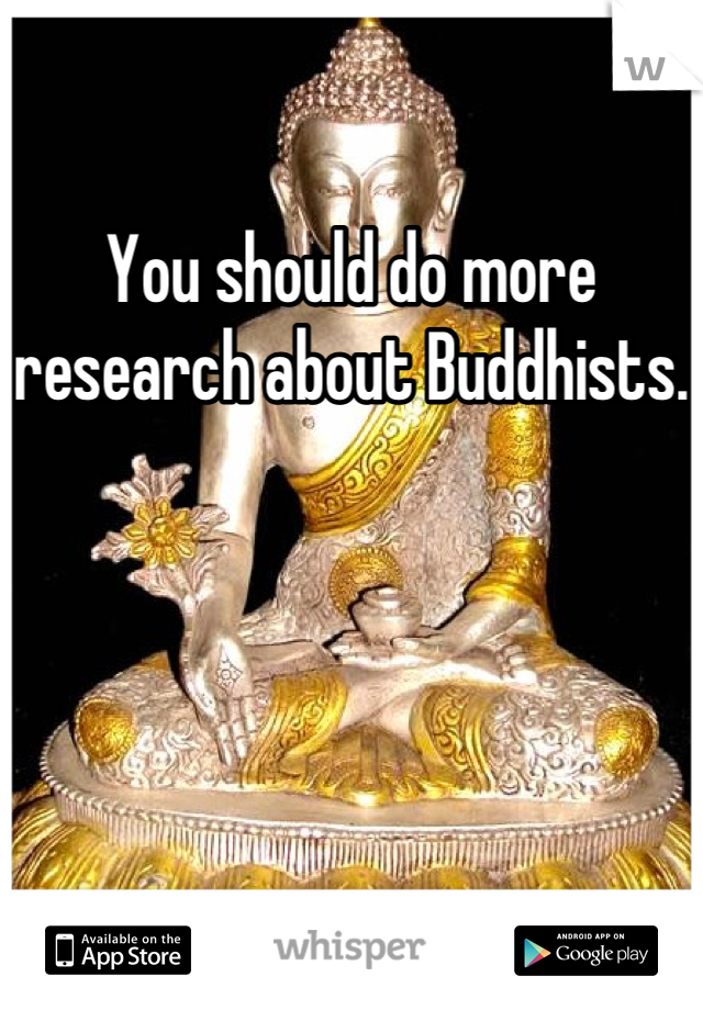 You should do more research about Buddhists.