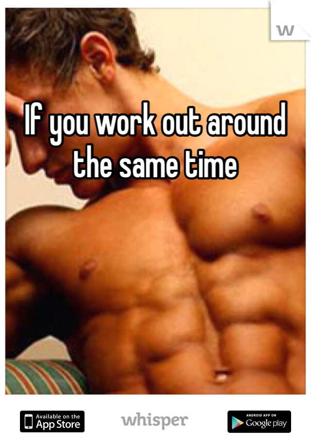 If you work out around the same time 