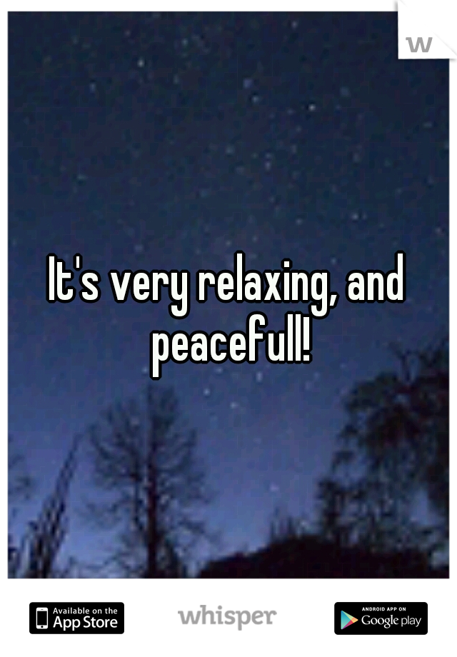 It's very relaxing, and peacefull!