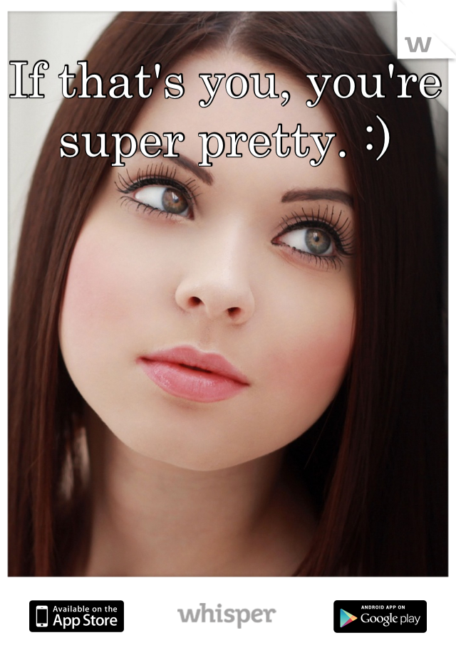 If that's you, you're super pretty. :)
