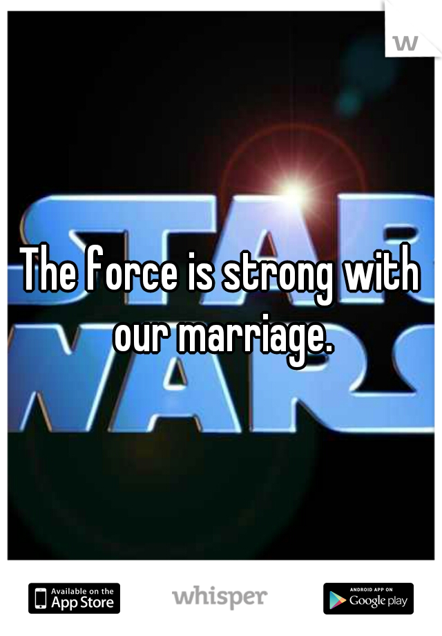 The force is strong with our marriage.