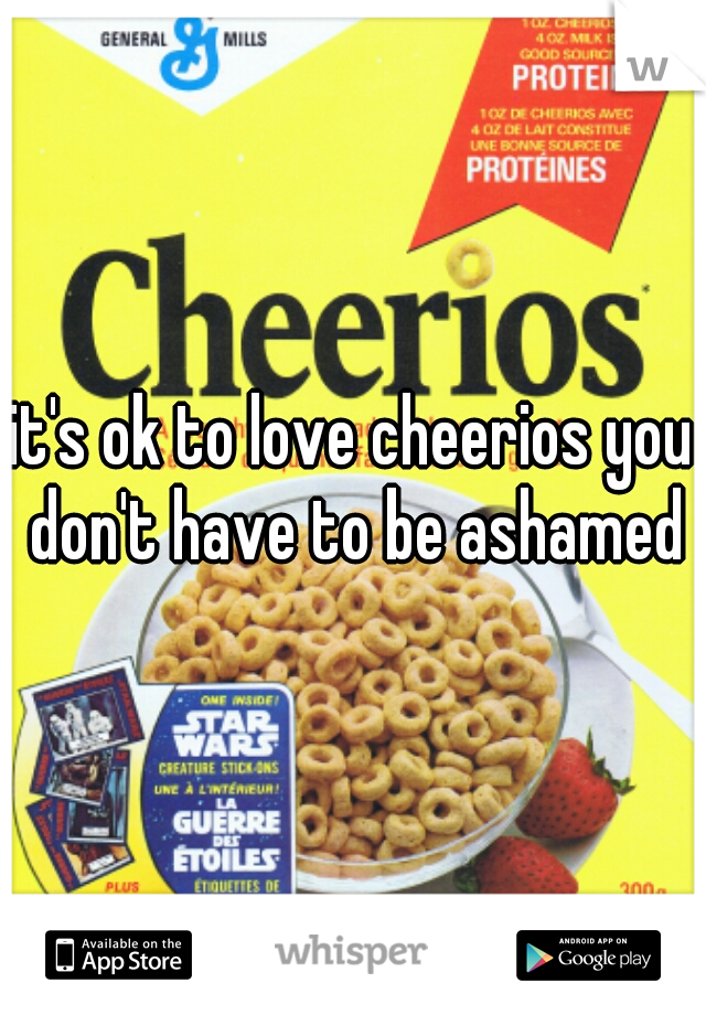 it's ok to love cheerios you don't have to be ashamed