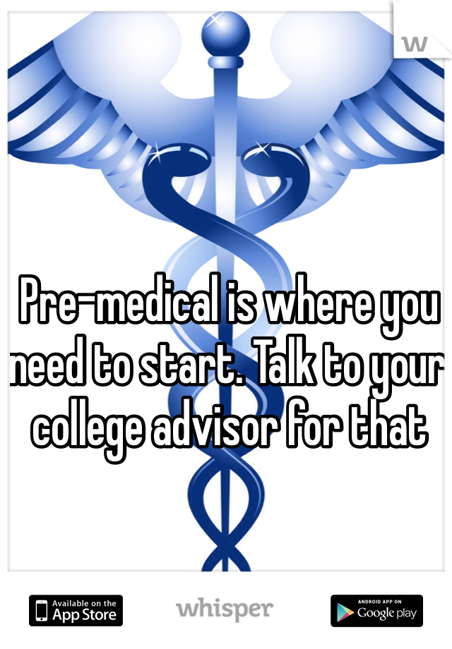Pre-medical is where you need to start. Talk to your college advisor for that 