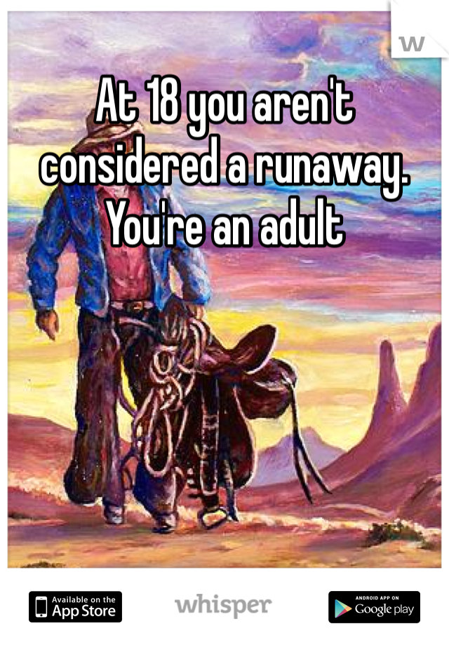 At 18 you aren't considered a runaway. You're an adult 