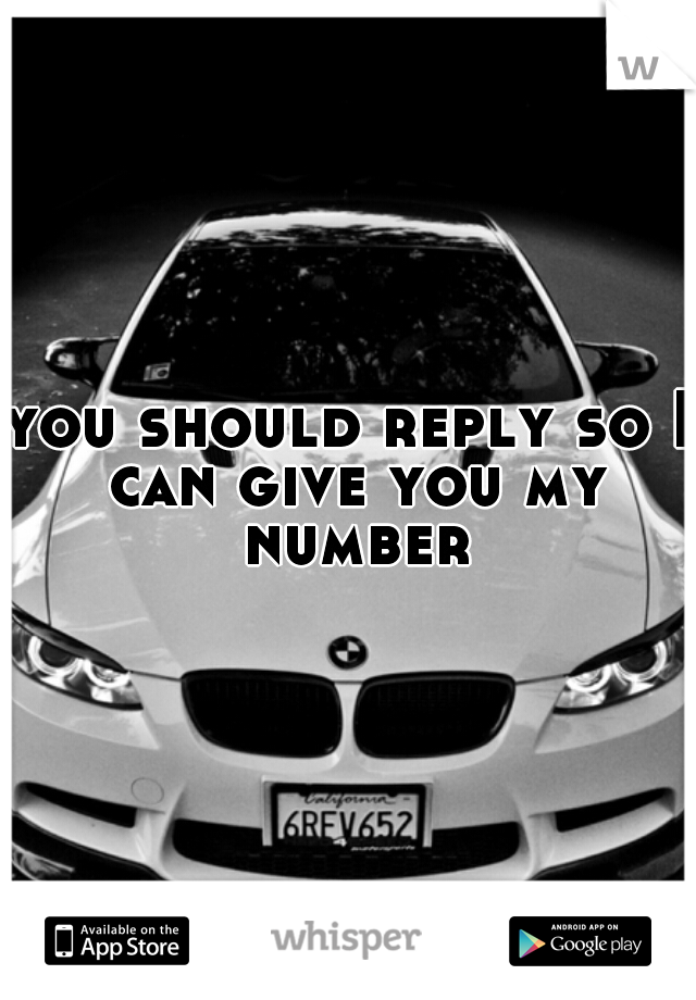 you should reply so I can give you my number
