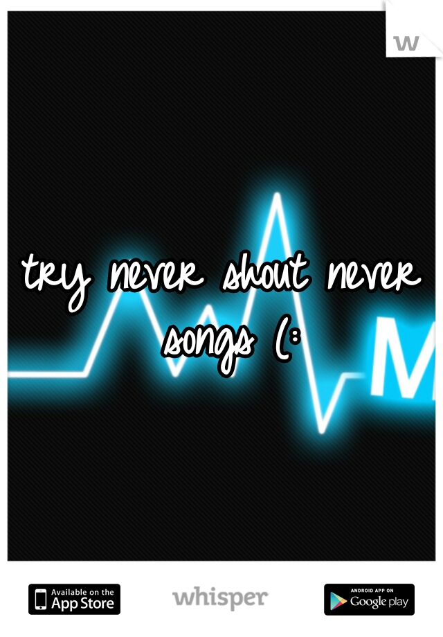 try never shout never songs (:
