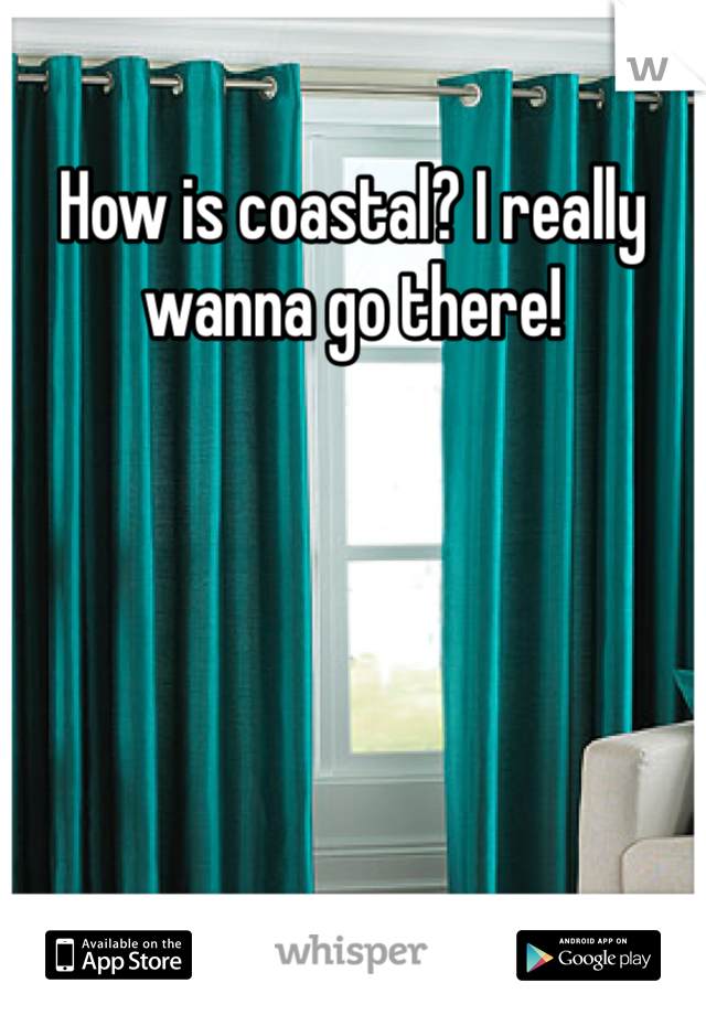 How is coastal? I really wanna go there!