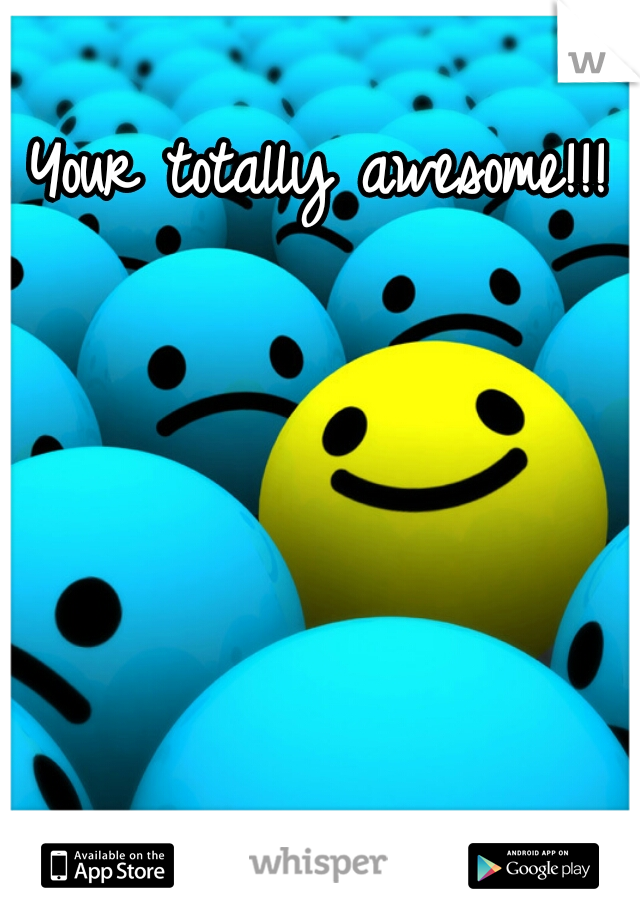 Your totally awesome!!! :D