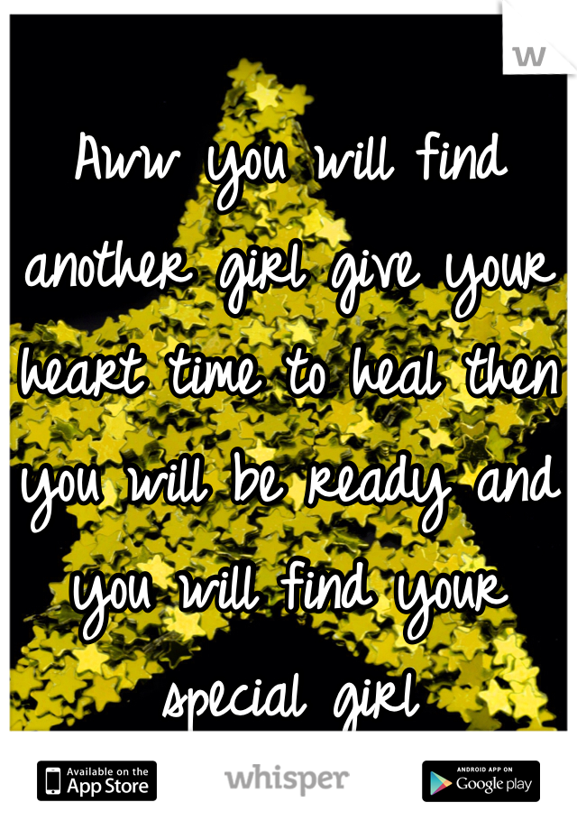 
Aww you will find another girl give your heart time to heal then you will be ready and you will find your special girl 